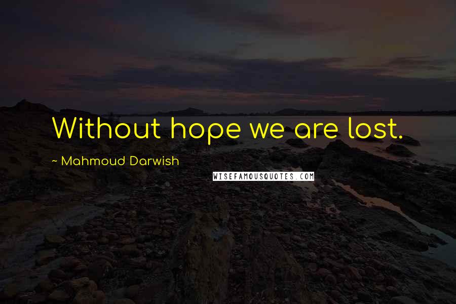 Mahmoud Darwish Quotes: Without hope we are lost.