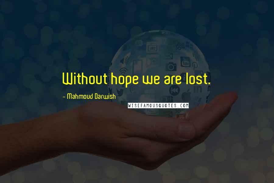 Mahmoud Darwish Quotes: Without hope we are lost.