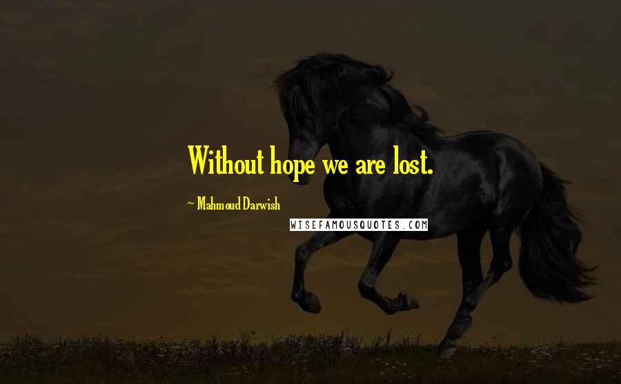 Mahmoud Darwish Quotes: Without hope we are lost.