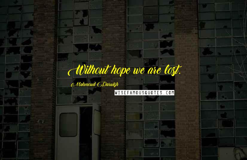Mahmoud Darwish Quotes: Without hope we are lost.