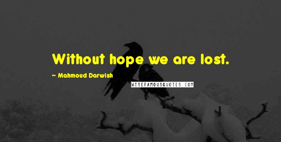 Mahmoud Darwish Quotes: Without hope we are lost.