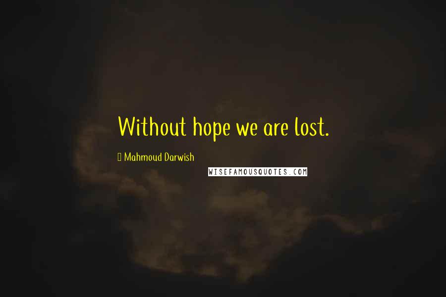 Mahmoud Darwish Quotes: Without hope we are lost.
