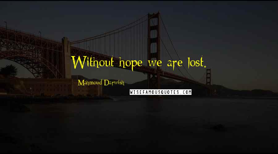 Mahmoud Darwish Quotes: Without hope we are lost.