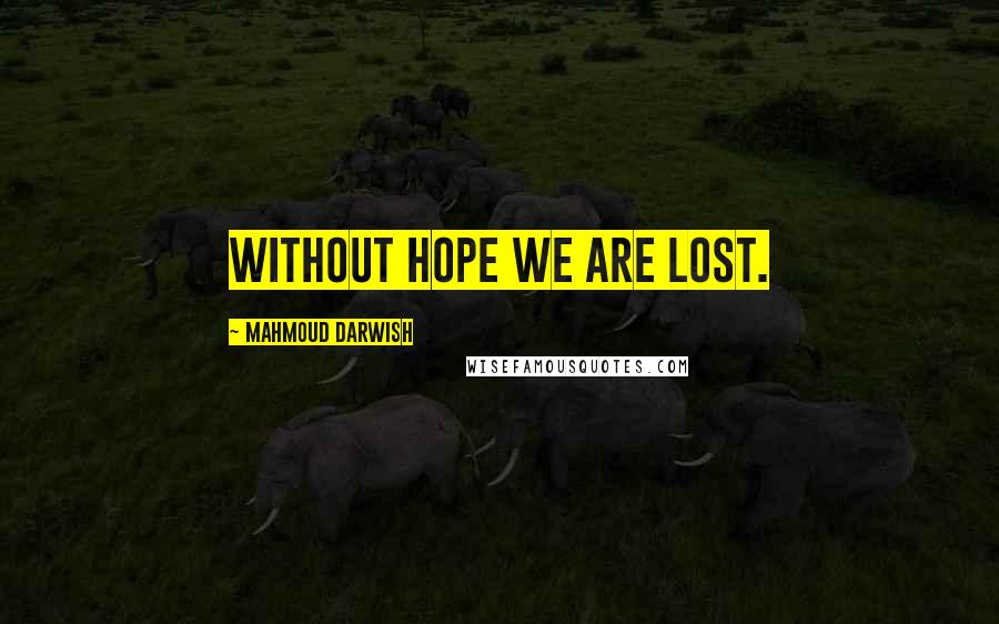 Mahmoud Darwish Quotes: Without hope we are lost.