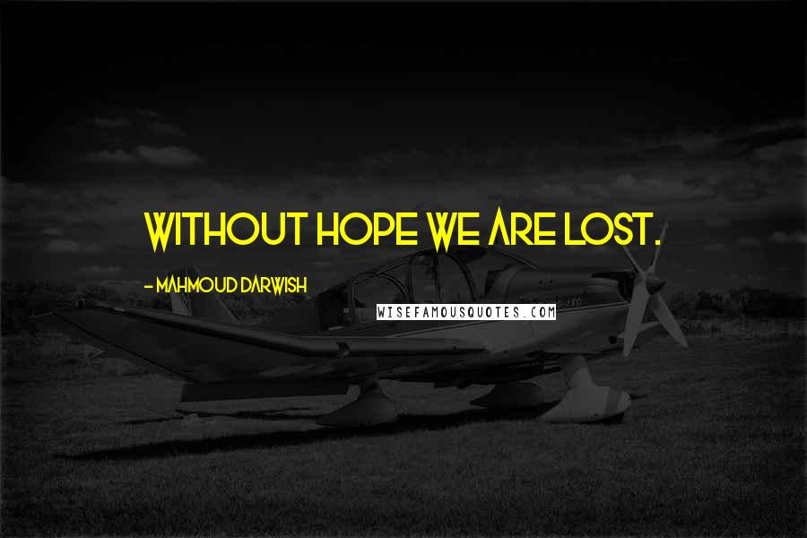 Mahmoud Darwish Quotes: Without hope we are lost.