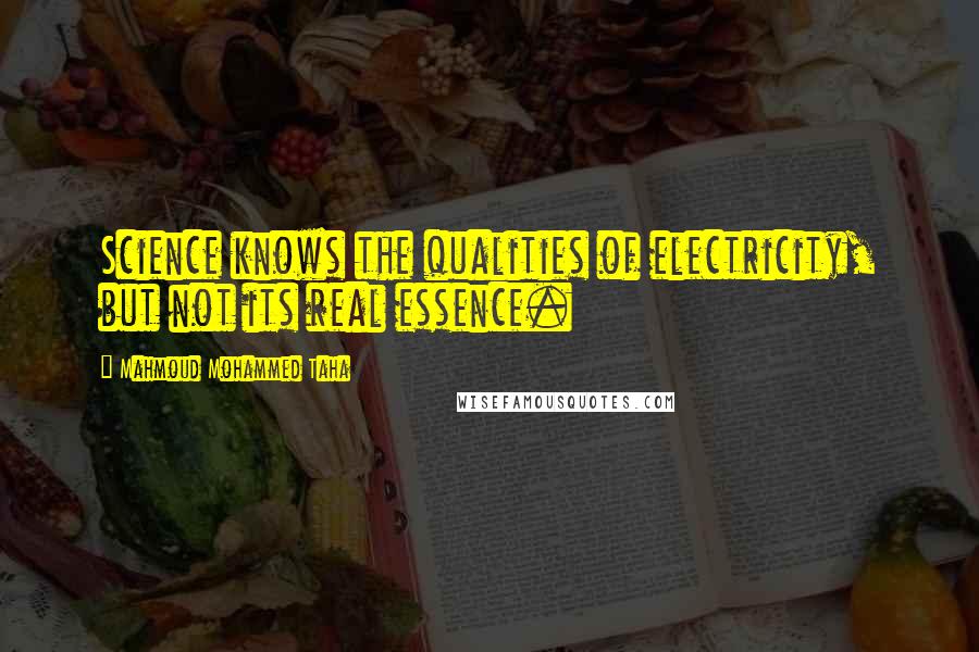 Mahmoud Mohammed Taha Quotes: Science knows the qualities of electricity, but not its real essence.