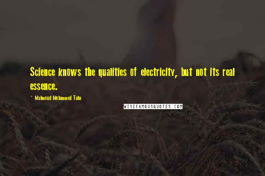 Mahmoud Mohammed Taha Quotes: Science knows the qualities of electricity, but not its real essence.