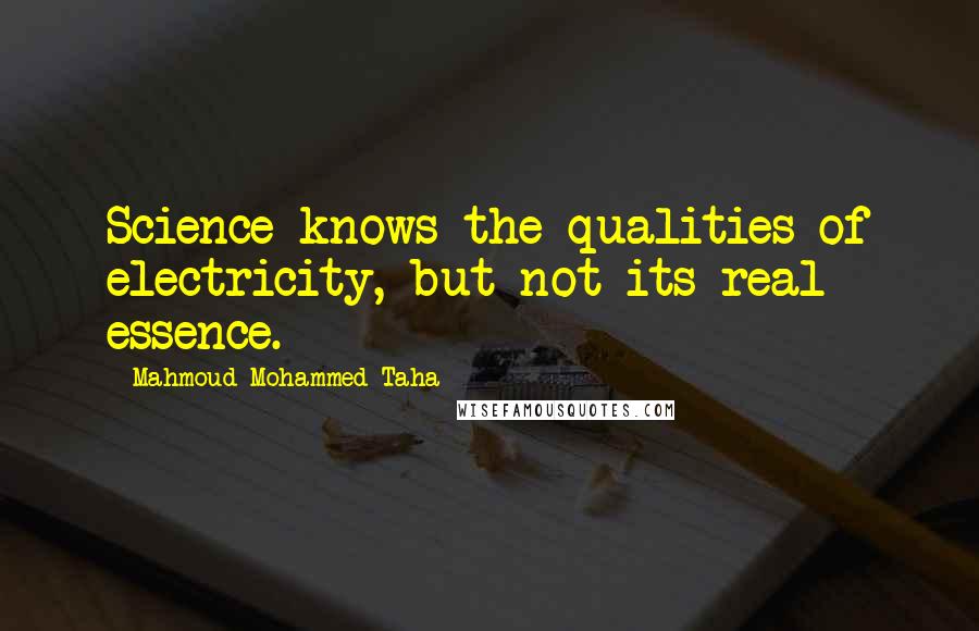 Mahmoud Mohammed Taha Quotes: Science knows the qualities of electricity, but not its real essence.