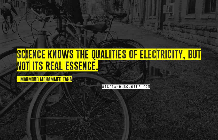 Mahmoud Mohammed Taha Quotes: Science knows the qualities of electricity, but not its real essence.