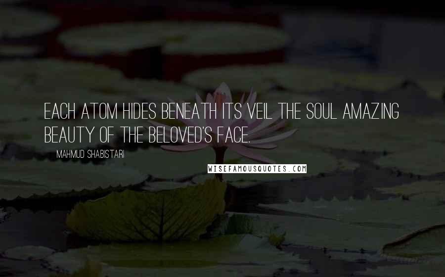 Mahmud Shabistari Quotes: Each atom hides beneath its veil The soul amazing beauty of the Beloved's face.