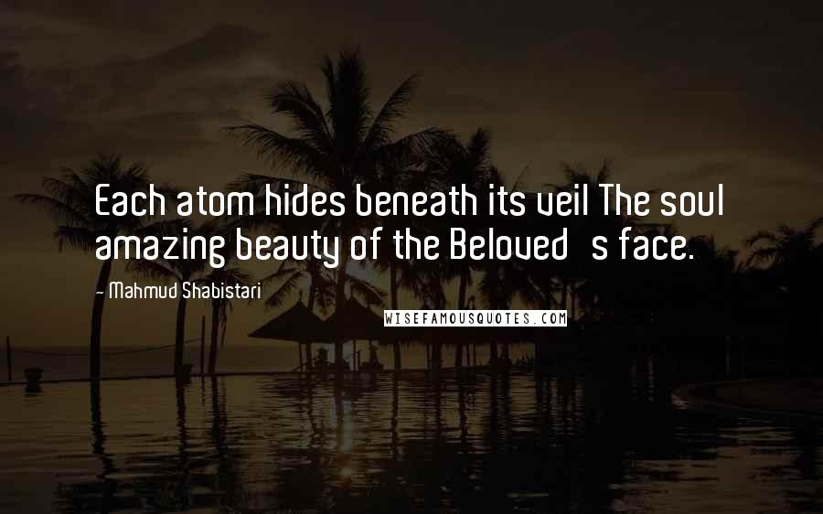 Mahmud Shabistari Quotes: Each atom hides beneath its veil The soul amazing beauty of the Beloved's face.