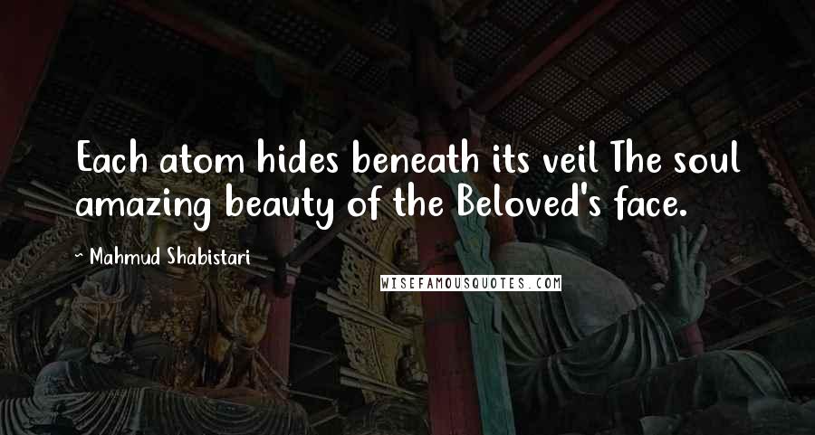 Mahmud Shabistari Quotes: Each atom hides beneath its veil The soul amazing beauty of the Beloved's face.