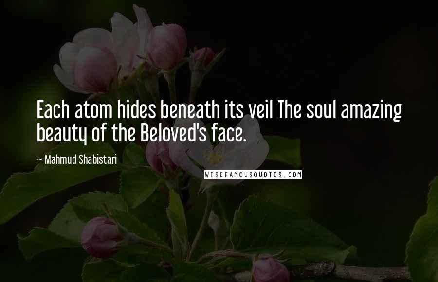 Mahmud Shabistari Quotes: Each atom hides beneath its veil The soul amazing beauty of the Beloved's face.