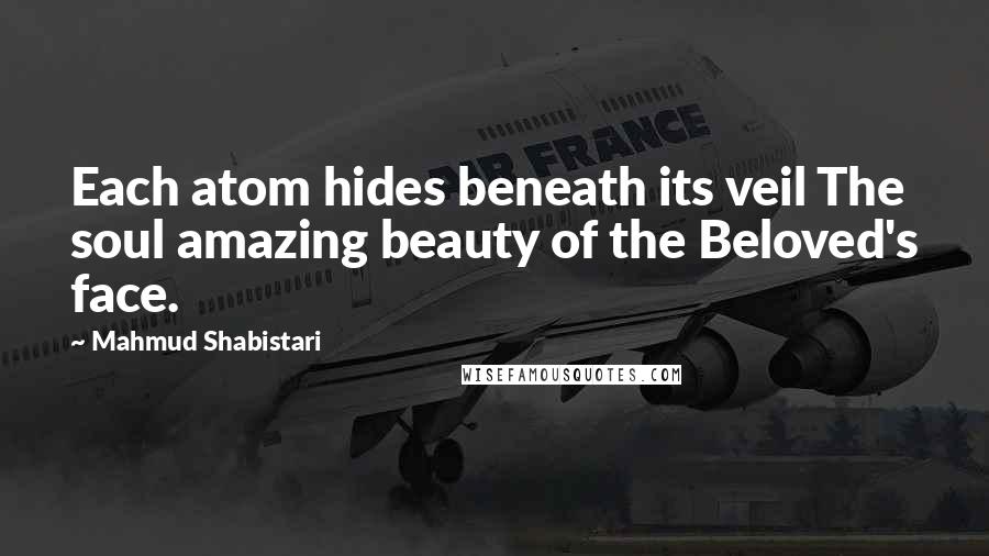 Mahmud Shabistari Quotes: Each atom hides beneath its veil The soul amazing beauty of the Beloved's face.