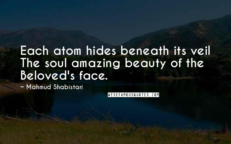 Mahmud Shabistari Quotes: Each atom hides beneath its veil The soul amazing beauty of the Beloved's face.