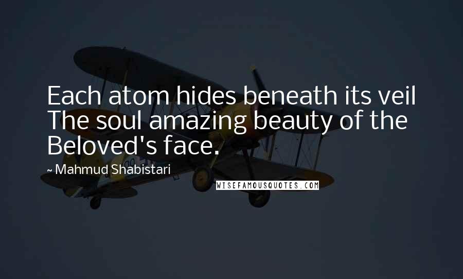 Mahmud Shabistari Quotes: Each atom hides beneath its veil The soul amazing beauty of the Beloved's face.