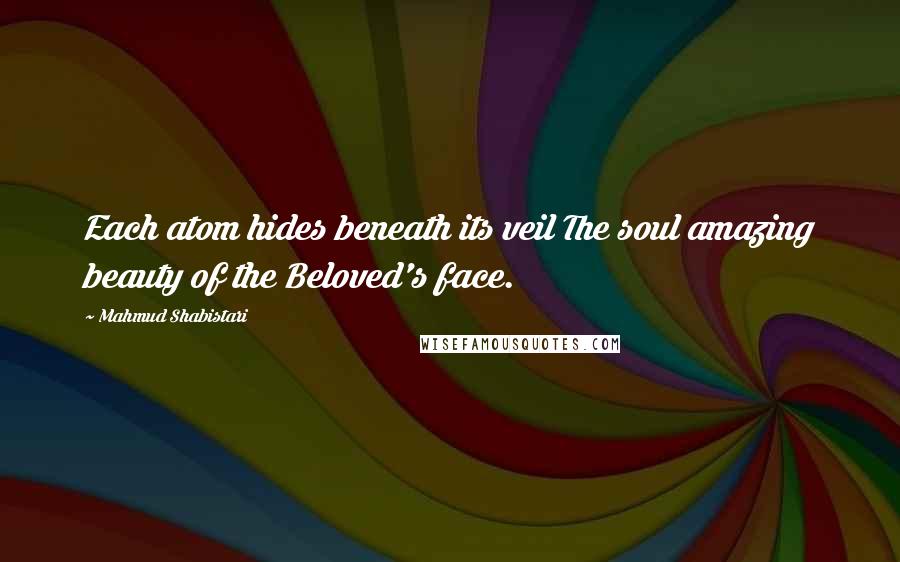 Mahmud Shabistari Quotes: Each atom hides beneath its veil The soul amazing beauty of the Beloved's face.