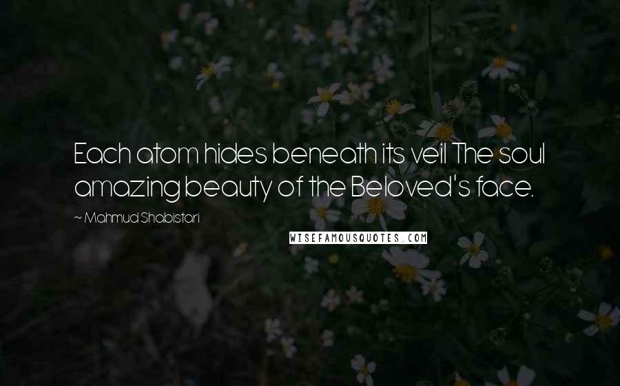 Mahmud Shabistari Quotes: Each atom hides beneath its veil The soul amazing beauty of the Beloved's face.