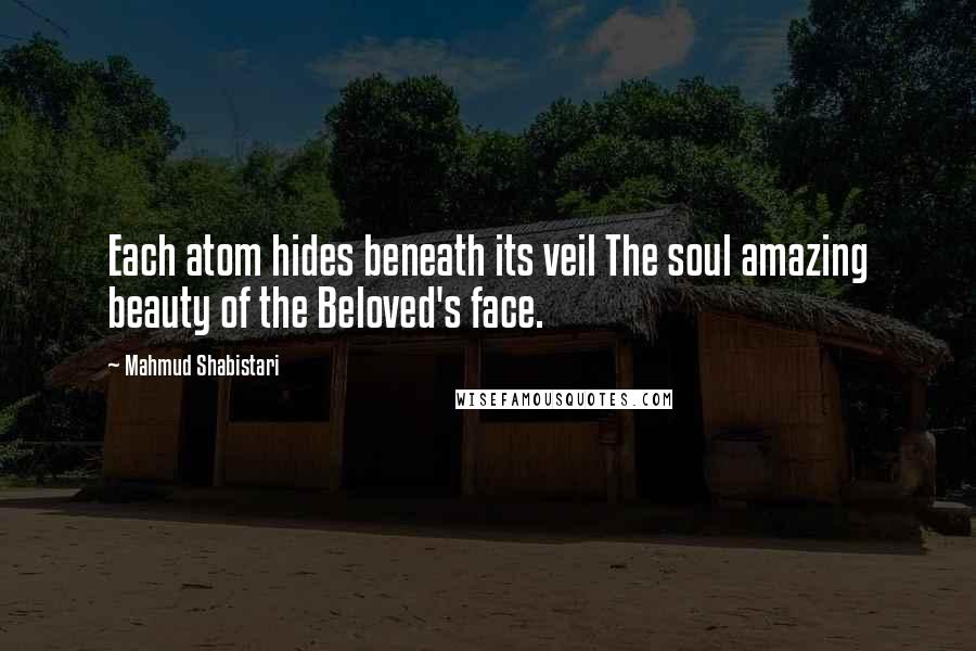 Mahmud Shabistari Quotes: Each atom hides beneath its veil The soul amazing beauty of the Beloved's face.