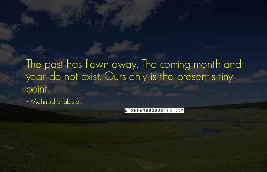 Mahmud Shabistari Quotes: The past has flown away. The coming month and year do not exist. Ours only is the present's tiny point.