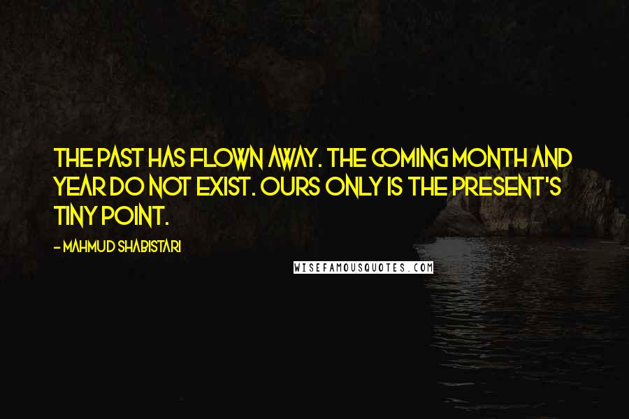 Mahmud Shabistari Quotes: The past has flown away. The coming month and year do not exist. Ours only is the present's tiny point.