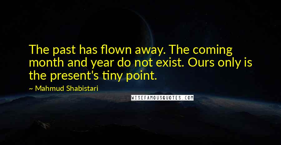 Mahmud Shabistari Quotes: The past has flown away. The coming month and year do not exist. Ours only is the present's tiny point.