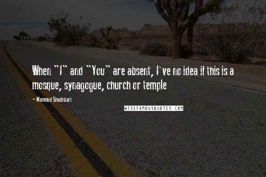 Mahmud Shabistari Quotes: When "I" and "You" are absent, I've no idea if this is a mosque, synagogue, church or temple