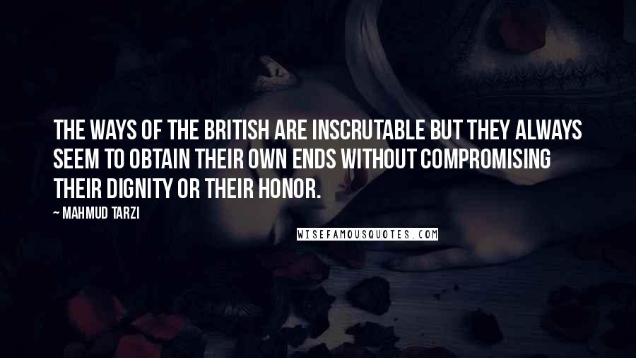 Mahmud Tarzi Quotes: The ways of the British are inscrutable but they always seem to obtain their own ends without compromising their dignity or their honor.