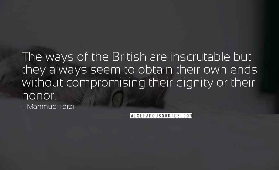 Mahmud Tarzi Quotes: The ways of the British are inscrutable but they always seem to obtain their own ends without compromising their dignity or their honor.