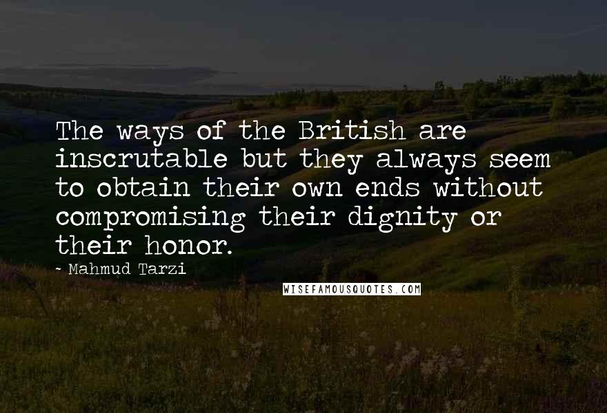 Mahmud Tarzi Quotes: The ways of the British are inscrutable but they always seem to obtain their own ends without compromising their dignity or their honor.