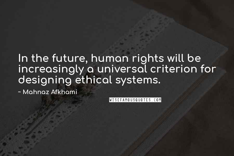 Mahnaz Afkhami Quotes: In the future, human rights will be increasingly a universal criterion for designing ethical systems.