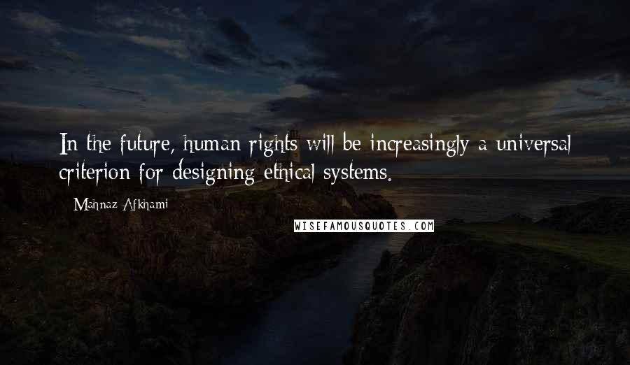 Mahnaz Afkhami Quotes: In the future, human rights will be increasingly a universal criterion for designing ethical systems.