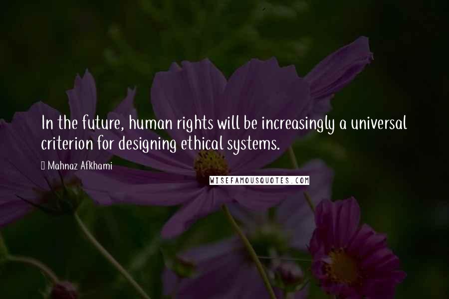 Mahnaz Afkhami Quotes: In the future, human rights will be increasingly a universal criterion for designing ethical systems.