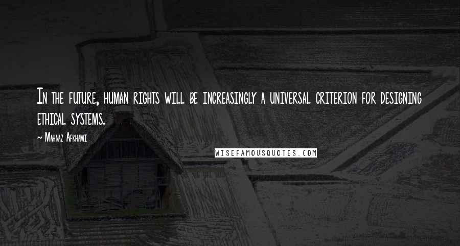 Mahnaz Afkhami Quotes: In the future, human rights will be increasingly a universal criterion for designing ethical systems.