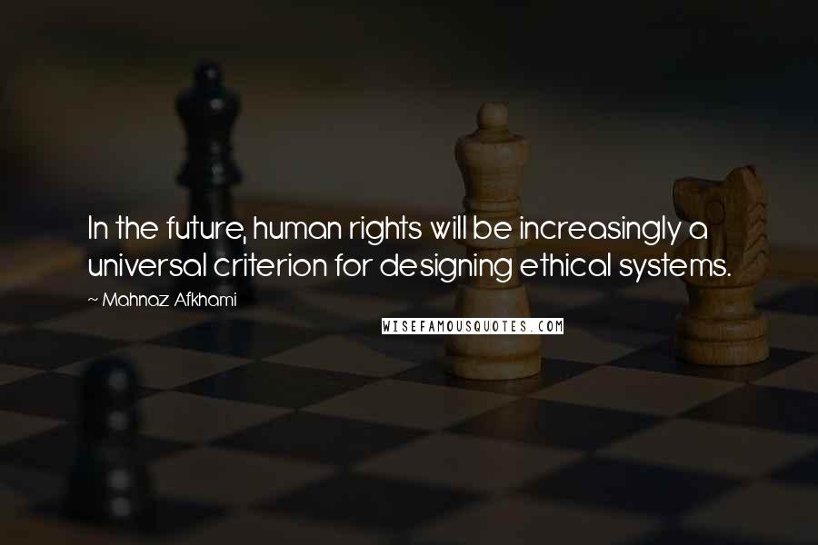 Mahnaz Afkhami Quotes: In the future, human rights will be increasingly a universal criterion for designing ethical systems.