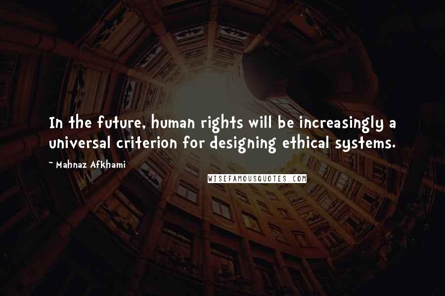 Mahnaz Afkhami Quotes: In the future, human rights will be increasingly a universal criterion for designing ethical systems.