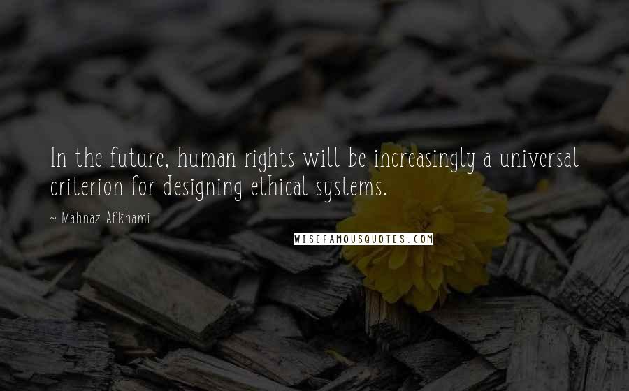 Mahnaz Afkhami Quotes: In the future, human rights will be increasingly a universal criterion for designing ethical systems.