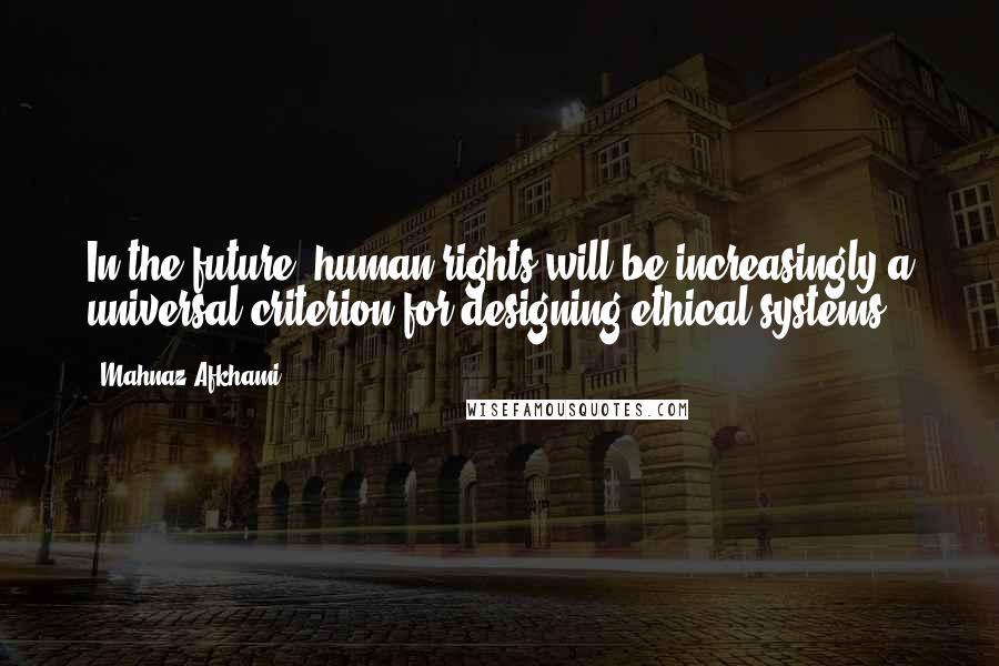 Mahnaz Afkhami Quotes: In the future, human rights will be increasingly a universal criterion for designing ethical systems.