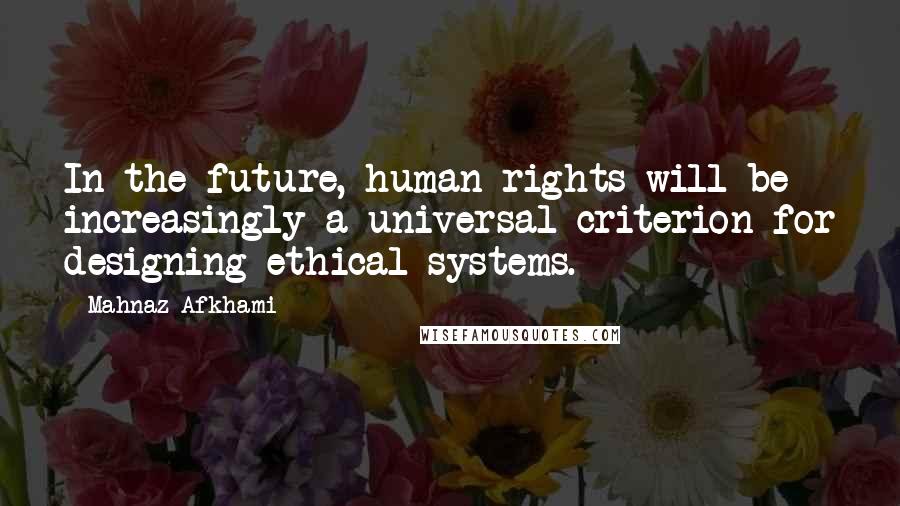 Mahnaz Afkhami Quotes: In the future, human rights will be increasingly a universal criterion for designing ethical systems.