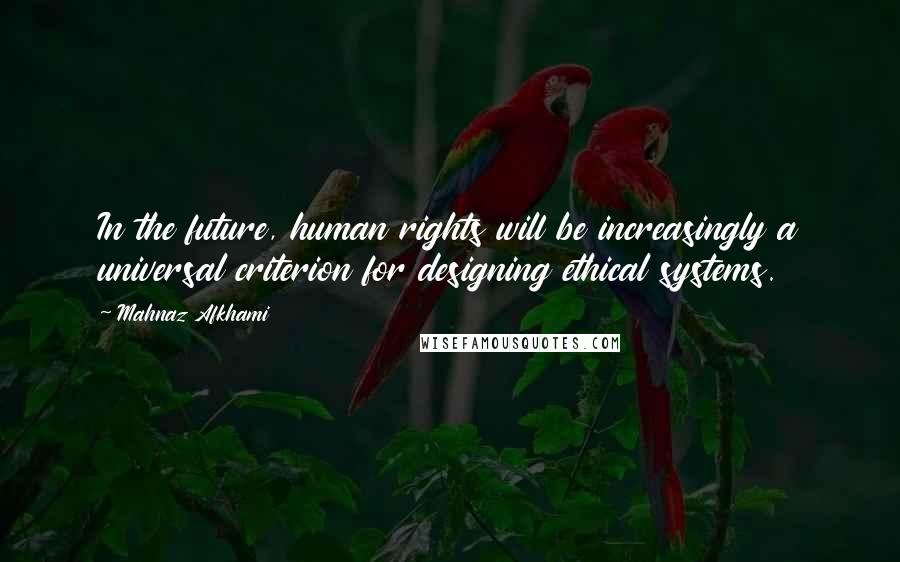 Mahnaz Afkhami Quotes: In the future, human rights will be increasingly a universal criterion for designing ethical systems.