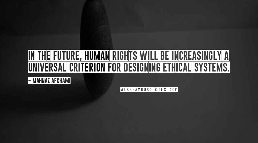Mahnaz Afkhami Quotes: In the future, human rights will be increasingly a universal criterion for designing ethical systems.