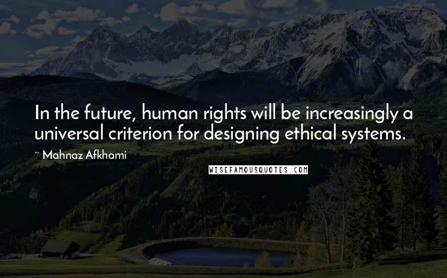 Mahnaz Afkhami Quotes: In the future, human rights will be increasingly a universal criterion for designing ethical systems.