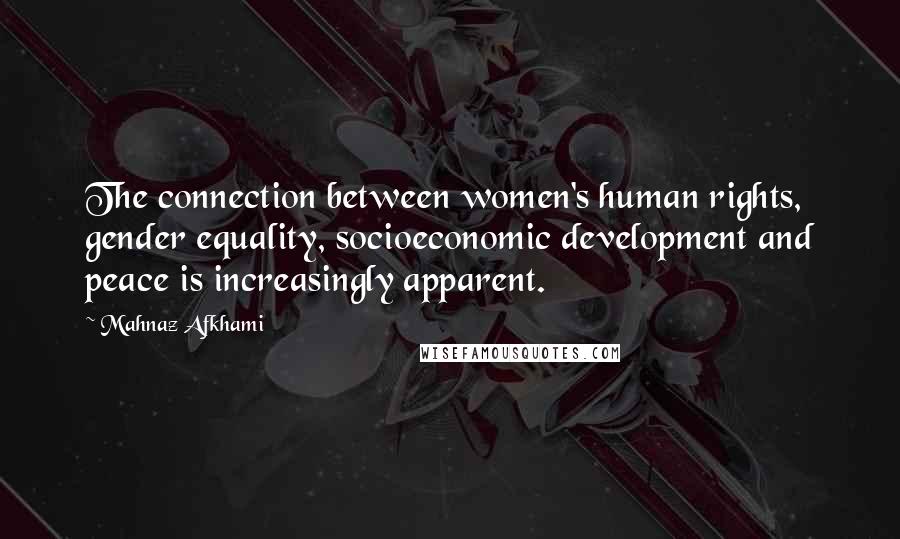 Mahnaz Afkhami Quotes: The connection between women's human rights, gender equality, socioeconomic development and peace is increasingly apparent.