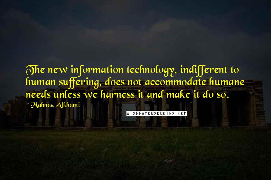 Mahnaz Afkhami Quotes: The new information technology, indifferent to human suffering, does not accommodate humane needs unless we harness it and make it do so.