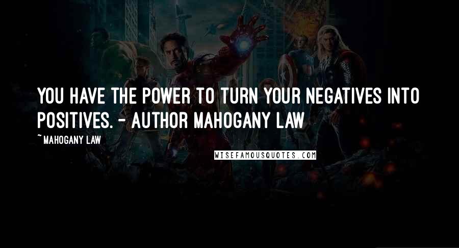 Mahogany Law Quotes: You have the power to turn your negatives into positives. - Author Mahogany Law