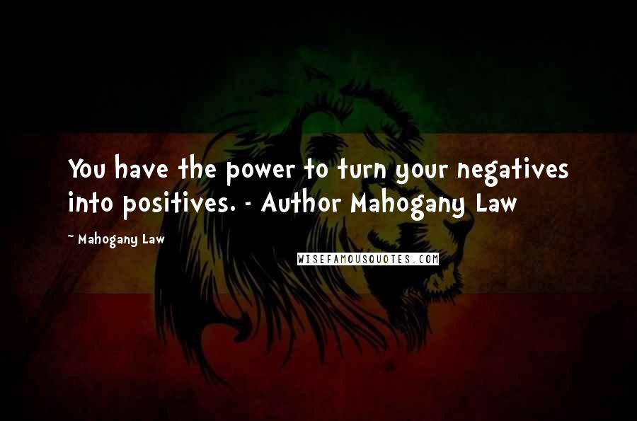 Mahogany Law Quotes: You have the power to turn your negatives into positives. - Author Mahogany Law