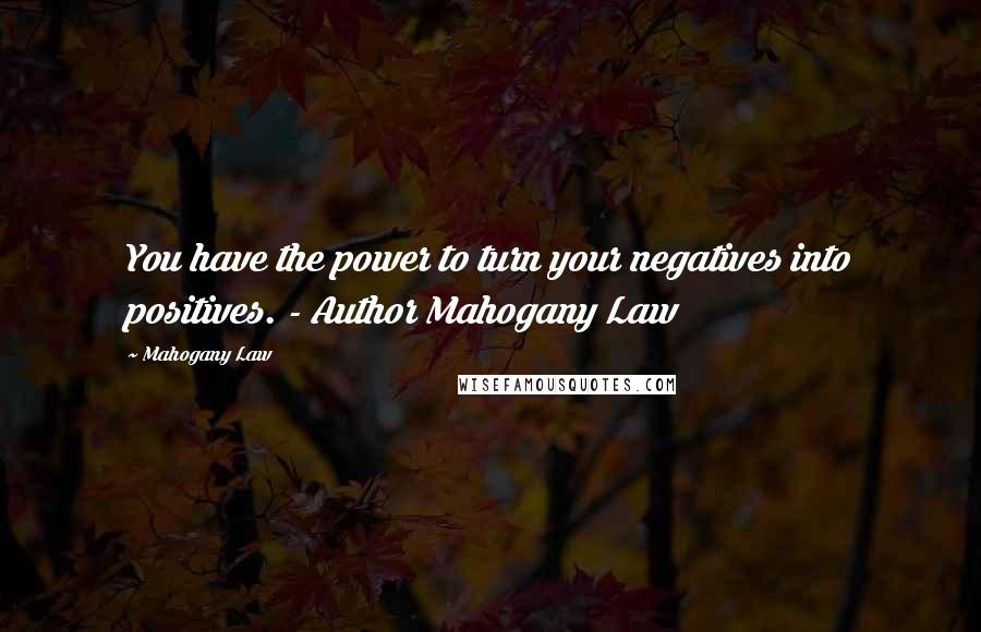 Mahogany Law Quotes: You have the power to turn your negatives into positives. - Author Mahogany Law