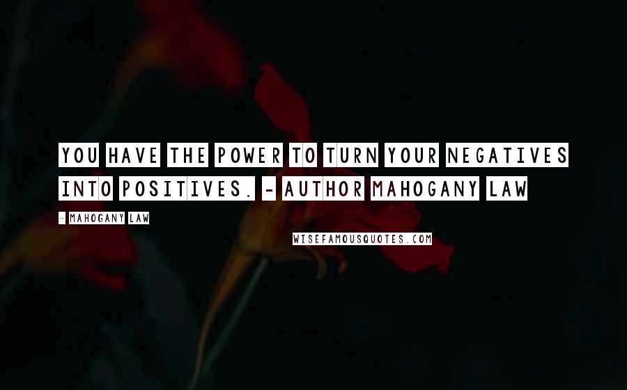 Mahogany Law Quotes: You have the power to turn your negatives into positives. - Author Mahogany Law