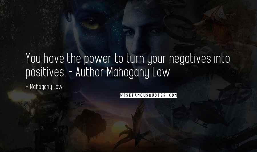 Mahogany Law Quotes: You have the power to turn your negatives into positives. - Author Mahogany Law