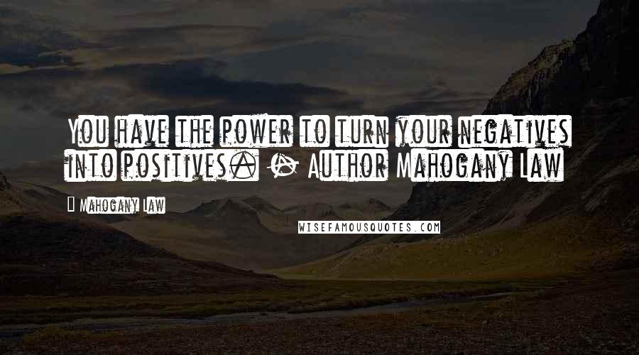 Mahogany Law Quotes: You have the power to turn your negatives into positives. - Author Mahogany Law